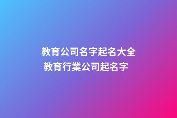 教育公司名字起名大全 教育行業公司起名字-第1張-公司起名-玄機派